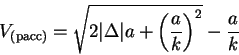 \begin{displaymath}
V_{()}= \sqrt{\mathstrut 2 \vert\Delta\vert a + \left(\frac{a}{k}\right)^2} -
\frac{a}{k}
\end{displaymath}