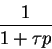 \begin{displaymath}
\frac {1}{1+ \tau p}
\end{displaymath}