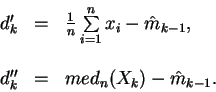 \begin{displaymath}\begin{array}{lll}
d_k' & = & \frac{1}{n} \sum\limits_{i=1}^...
...
&&\\
d_k'' & = & med_n (X_k) - \hat m_{k-1}. \\
\end{array}\end{displaymath}